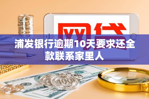 浦发银行逾期10天要求还全款联系家里人