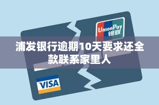 浦发银行逾期10天要求还全款联系家里人