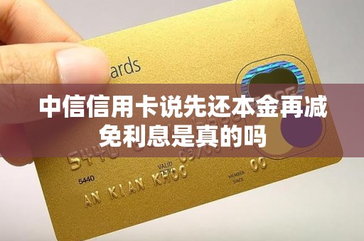 中信信用卡说先还本金再减免利息是真的吗