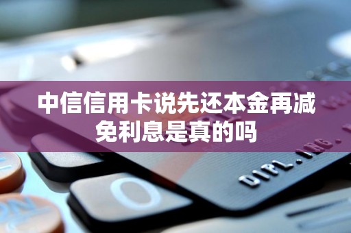 中信信用卡说先还本金再减免利息是真的吗