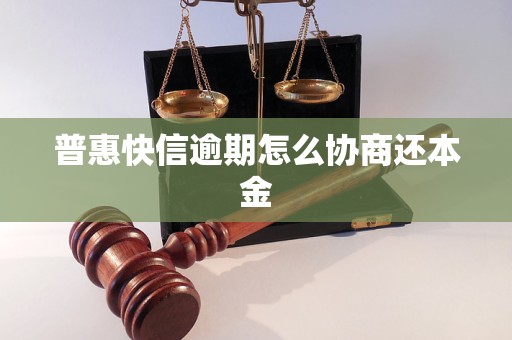 普惠快信逾期怎么协商还本金