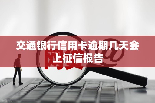 交通银行信用卡逾期几天会上征信报告
