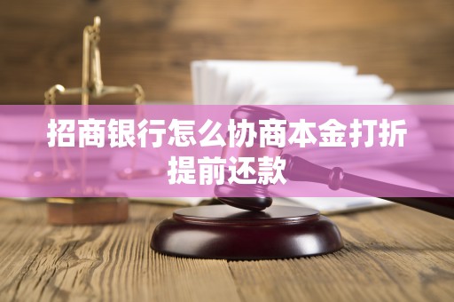 招商银行怎么协商本金打折提前还款 招商银行怎么协商本金打折提前还款
