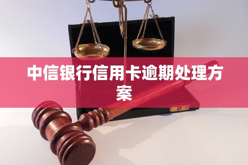 中信银行信用卡逾期处理方案