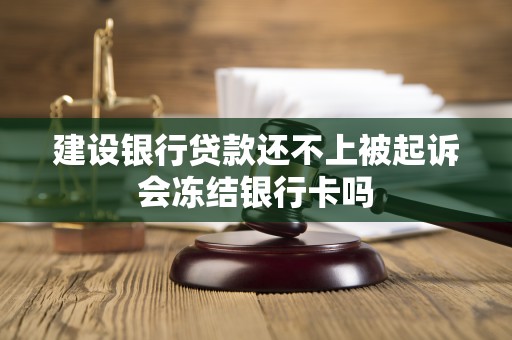 建设银行贷款还不上被起诉会冻结银行卡吗