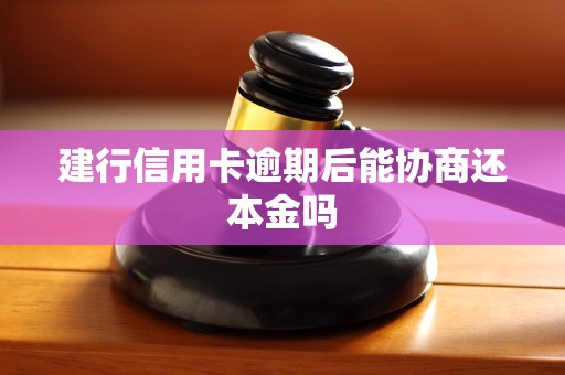 建行信用卡逾期后能协商还本金吗