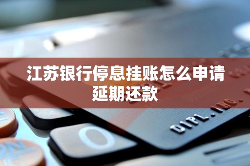 江苏银行停息挂账怎么申请延期还款