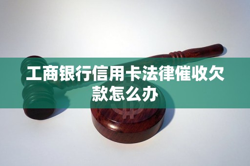 工商银行信用卡法律催收欠款怎么办 工商银行信用卡法律催收欠款怎么办