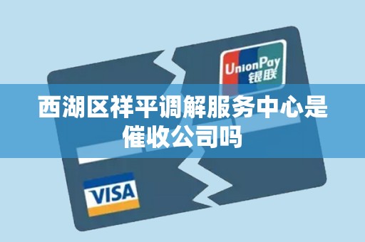 西湖区祥平调解服务中心是催收公司吗