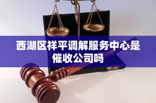 西湖区祥平调解服务中心是催收公司吗