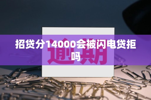 招贷分14000会被闪电贷拒吗