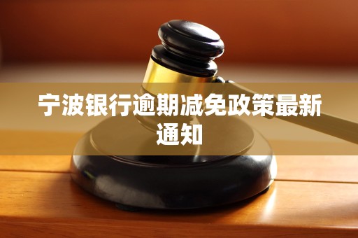 宁波银行逾期减免政策最新通知
