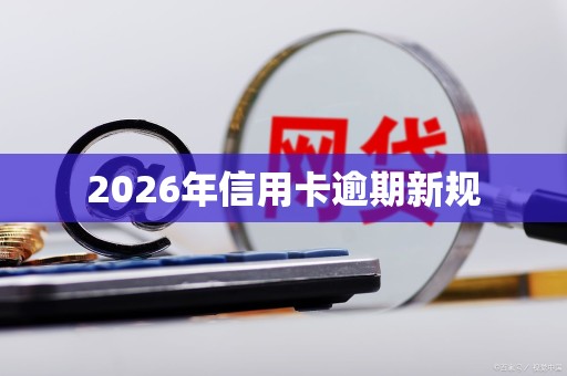 2026年信用卡逾期新规