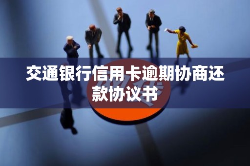 交通银行信用卡逾期协商还款协议书 交通银行信用卡逾期协商还款协议书