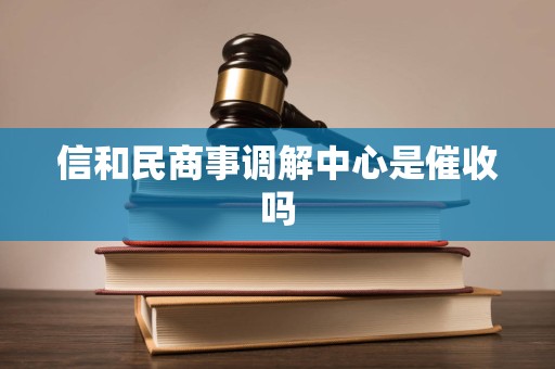 信和民商事调解中心是催收吗