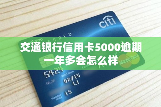 交通银行信用卡5000逾期一年多会怎么样