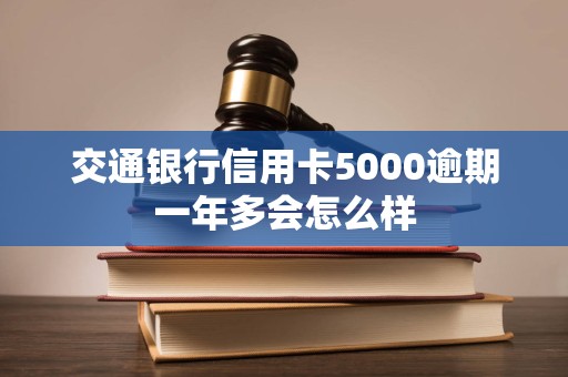 交通银行信用卡5000逾期一年多会怎么样