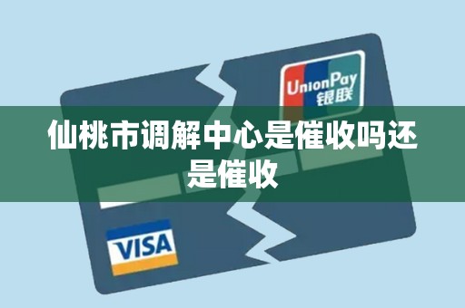 仙桃市调解中心是催收吗还是催收