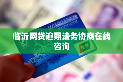 临沂网贷逾期法务协商在线咨询 临沂网贷逾期法务协商在线咨询