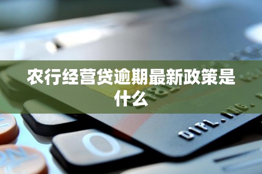 农行经营贷逾期最新政策是什么