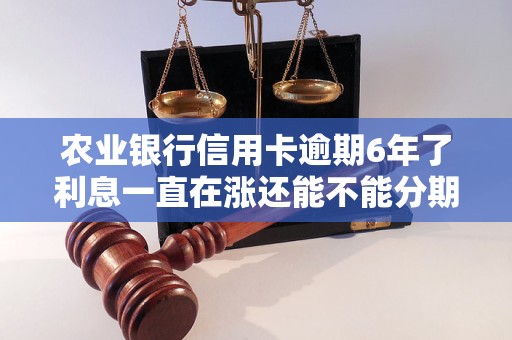 农业银行信用卡逾期6年了利息一直在涨还能不能分期