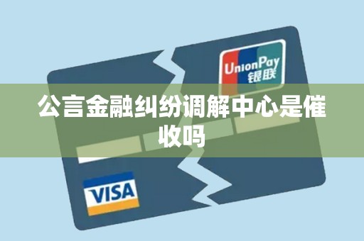 公言金融纠纷调解中心是催收吗 公言金融纠纷调解中心是催收吗