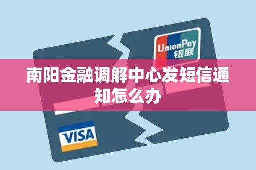 南阳金融调解中心发短信通知怎么办 南阳金融调解中心发短信通知怎么办