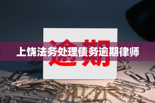 上饶法务处理债务逾期律师