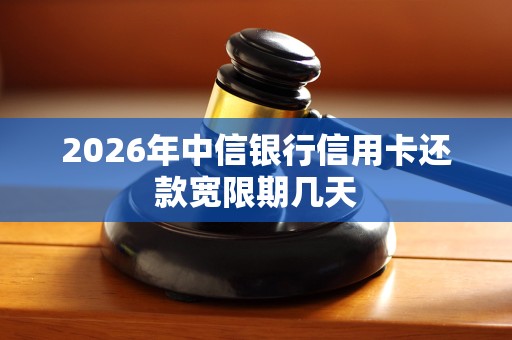 2026年中信银行信用卡还款宽限期几天