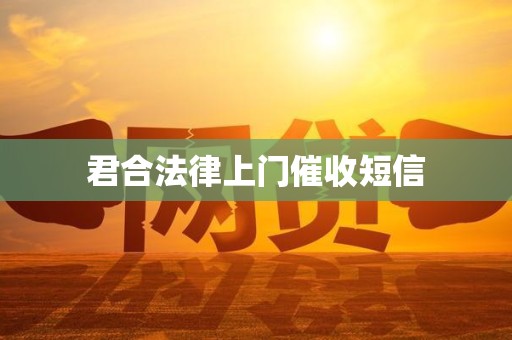 君合法律上门催收短信 君合法律上门催收短信