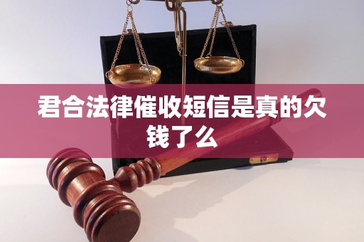 君合法律催收短信是真的欠钱了么 君合法律催收短信是真的欠钱了么