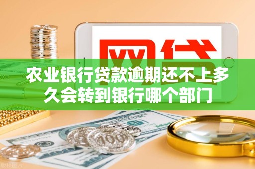 农业银行贷款逾期还不上多久会转到银行哪个部门