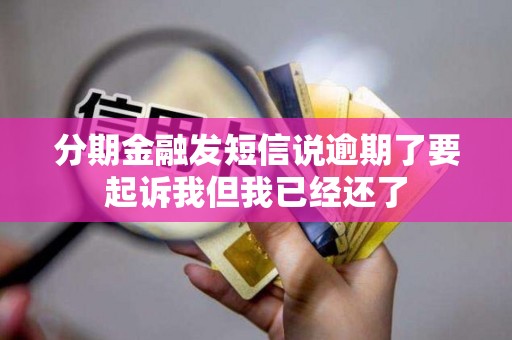分期金融发短信说逾期了要起诉我但我已经还了