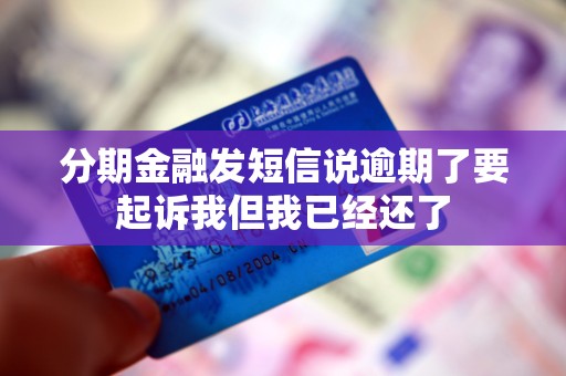 分期金融发短信说逾期了要起诉我但我已经还了