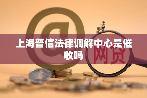上海普信法律调解中心是催收吗
