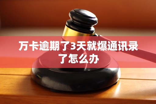 万卡逾期了3天就爆通讯录了怎么办 万卡逾期了3天就爆通讯录了怎么办