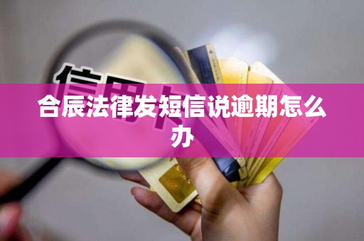 合辰法律发短信说逾期怎么办