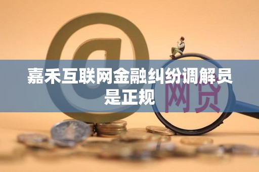 嘉禾互联网金融纠纷调解员是正规