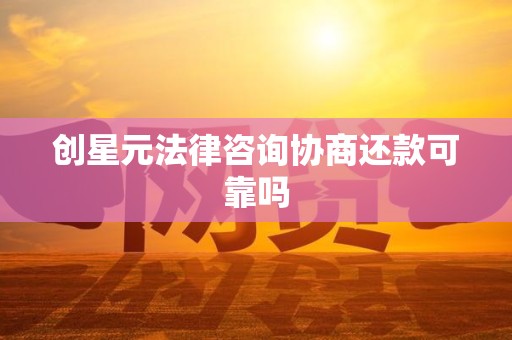 创星元法律咨询协商还款可靠吗 创星元法律咨询协商还款可靠吗
