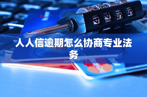 人人信逾期怎么协商专业法务