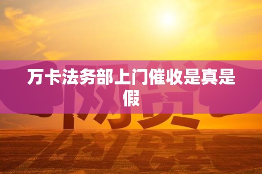 万卡法务部上门催收是真是假