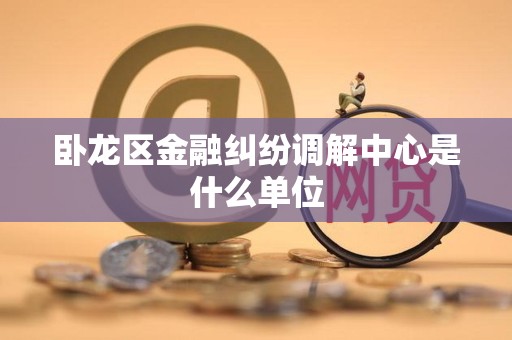 卧龙区金融纠纷调解中心是什么单位
