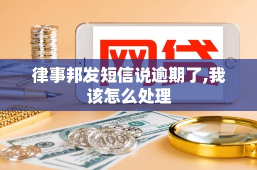 律事邦发短信说逾期了,我该怎么处理