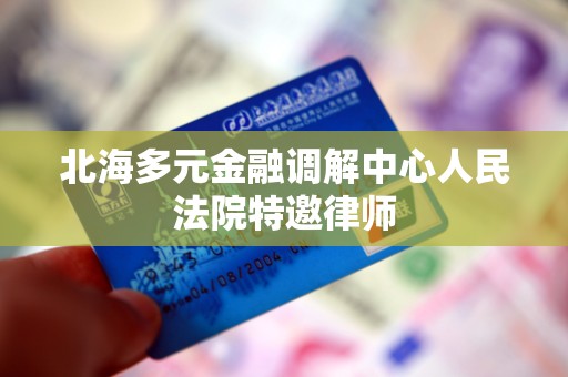 北海多元金融调解中心人民法院特邀律师