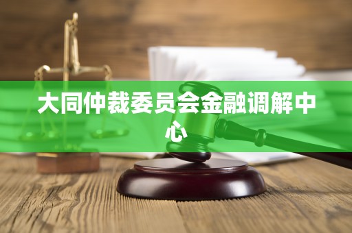 大同仲裁委员会金融调解中心