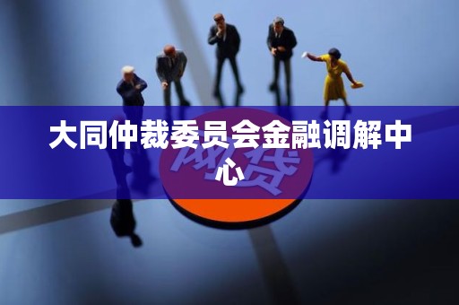 大同仲裁委员会金融调解中心