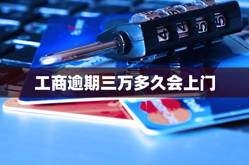 工商逾期三万多久会上门 工商逾期三万多久会上门