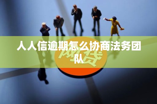 人人信逾期怎么协商法务团队