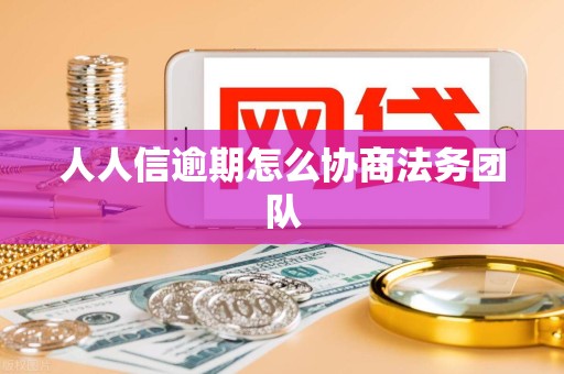 人人信逾期怎么协商法务团队