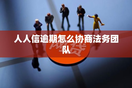 人人信逾期怎么协商法务团队